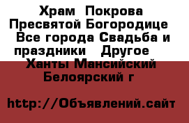Храм  Покрова Пресвятой Богородице - Все города Свадьба и праздники » Другое   . Ханты-Мансийский,Белоярский г.